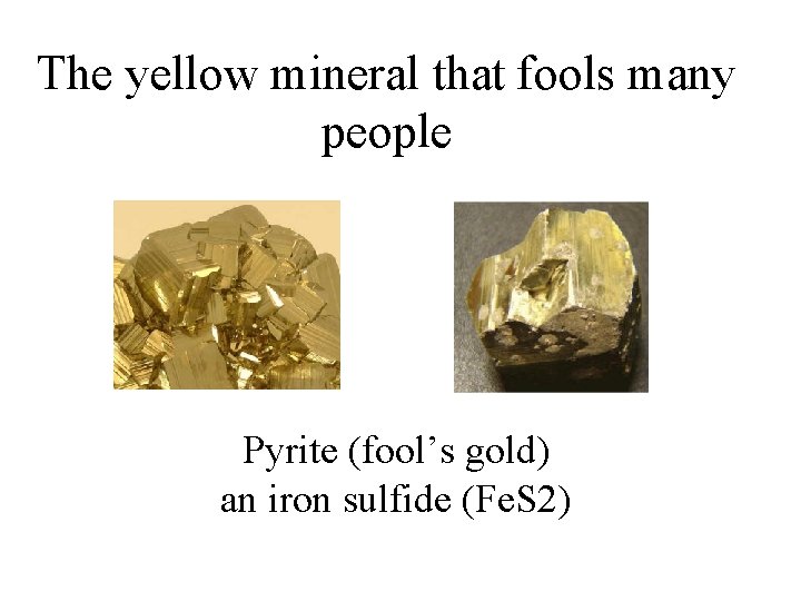 The yellow mineral that fools many people Pyrite (fool’s gold) an iron sulfide (Fe.