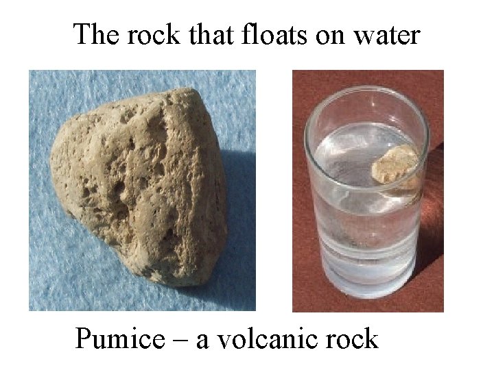 The rock that floats on water Pumice – a volcanic rock 