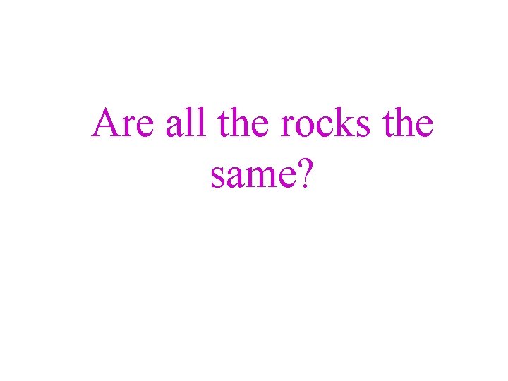 Are all the rocks the same? 