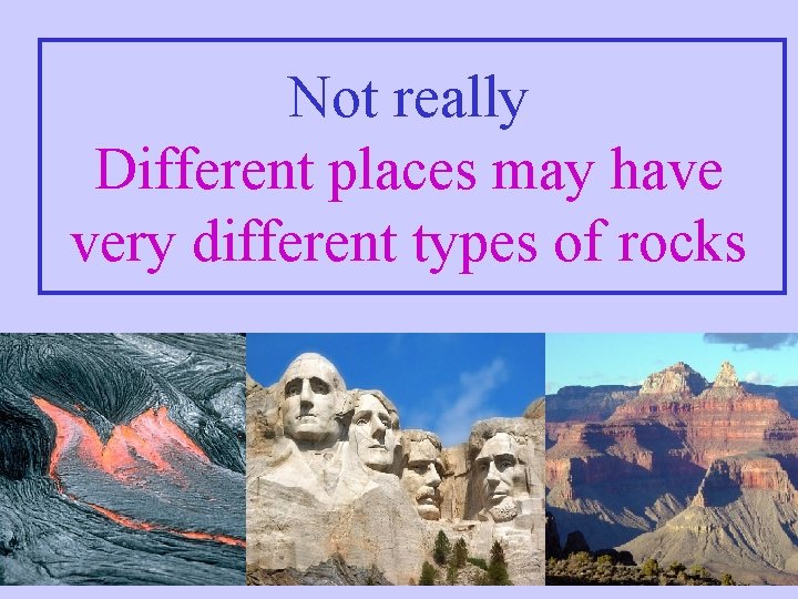 Not really Different places may have very different types of rocks 