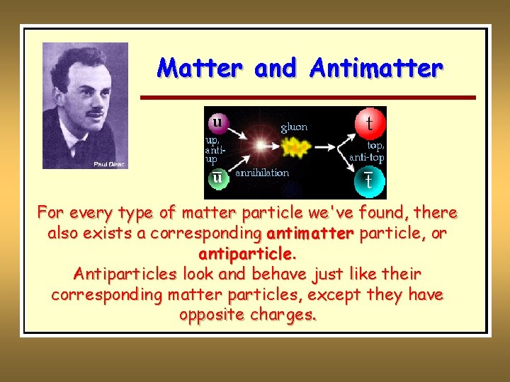 Matter and Antimatter For every type of matter particle we've found, there also exists Matter and Antimatter For every type of matter particle we've found, there also exists