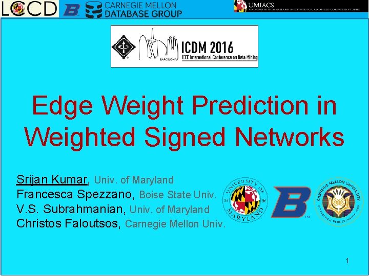 Edge Weight Prediction in Weighted Signed Networks Srijan Kumar, Univ. of Maryland Francesca Spezzano,
