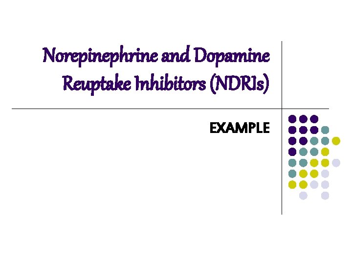 Norepinephrine and Dopamine Reuptake Inhibitors (NDRIs) EXAMPLE Norepinephrine and Dopamine Reuptake Inhibitors (NDRIs) EXAMPLE