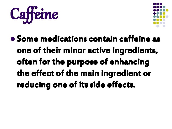 Caffeine l Some medications contain caffeine as one of their minor active ingredients, often Caffeine l Some medications contain caffeine as one of their minor active ingredients, often