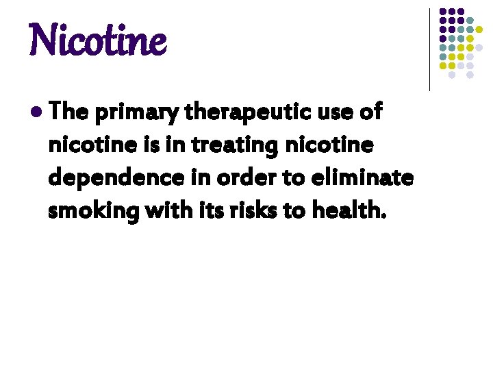 Nicotine l The primary therapeutic use of nicotine is in treating nicotine dependence in Nicotine l The primary therapeutic use of nicotine is in treating nicotine dependence in