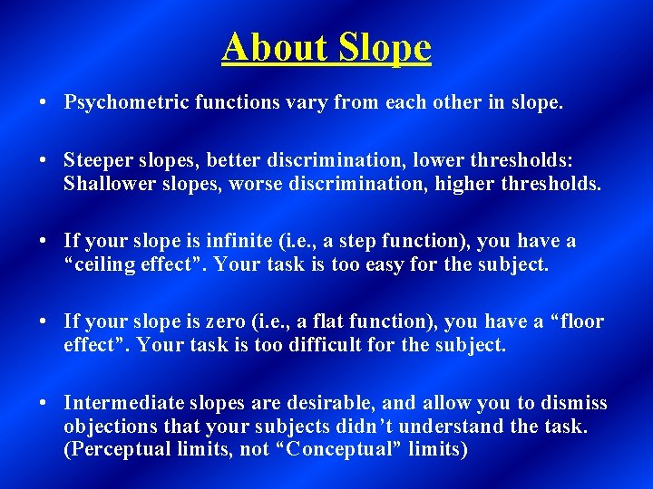 About Slope • Psychometric functions vary from each other in slope. • Steeper slopes,