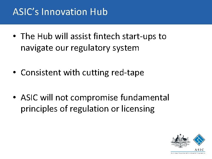 ASIC’s Innovation Hub • The Hub will assist fintech start-ups to navigate our regulatory ASIC’s Innovation Hub • The Hub will assist fintech start-ups to navigate our regulatory