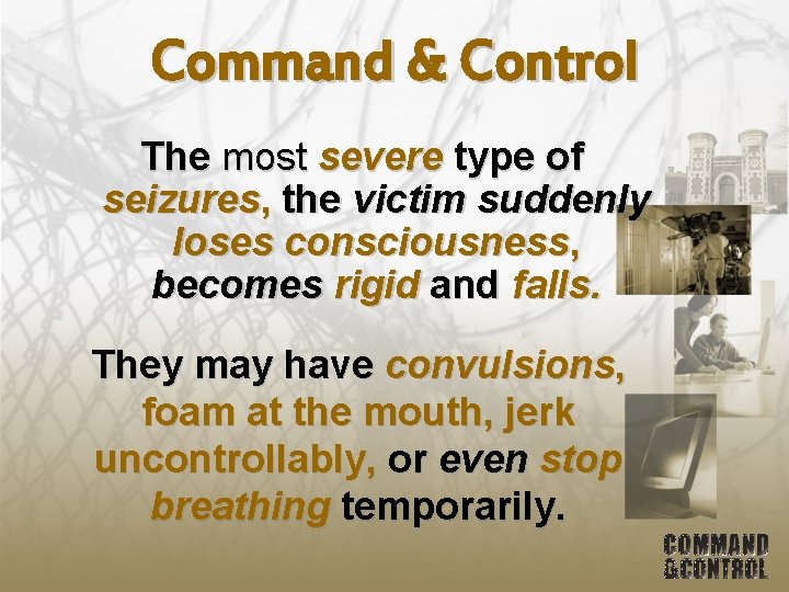 Command & Control The most severe type of seizures, the victim suddenly loses consciousness,