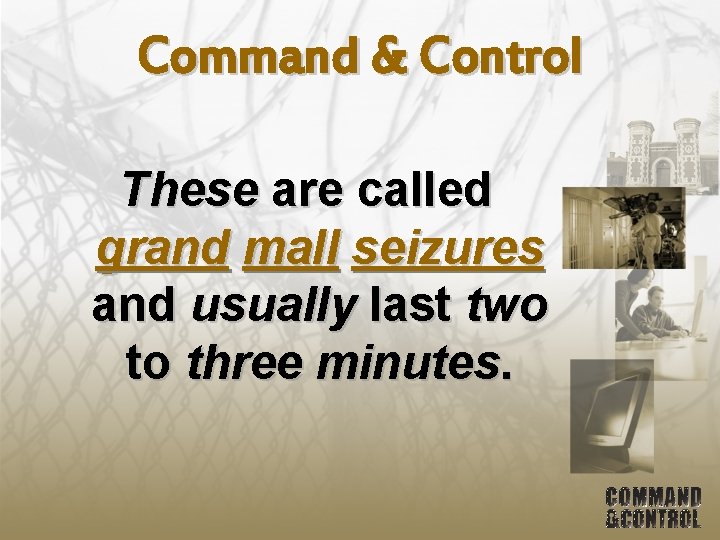 Command & Control These are called grand mall seizures and usually last two to