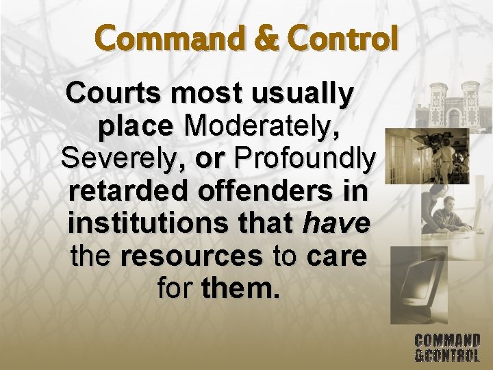 Command & Control Courts most usually place Moderately, Severely, or Profoundly retarded offenders in