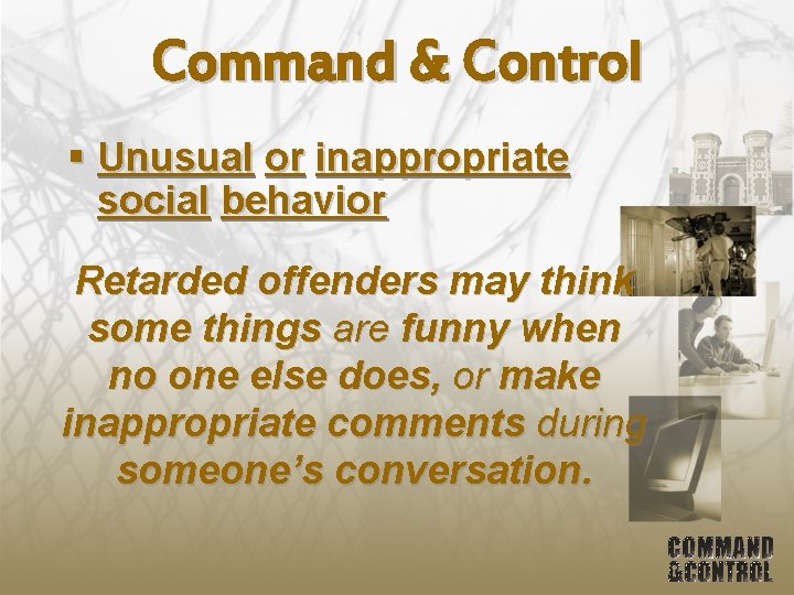 Command & Control § Unusual or inappropriate social behavior Retarded offenders may think some