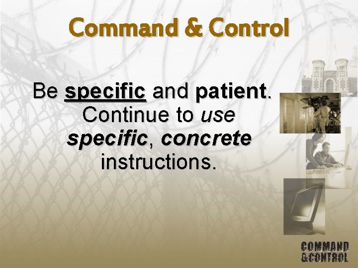 Command & Control Be specific and patient. Continue to use specific, concrete instructions. 