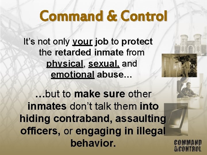 Command & Control It’s not only your job to protect the retarded inmate from