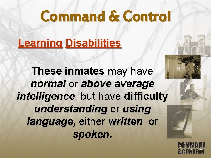 Command & Control Learning Disabilities These inmates may have normal or above average intelligence,