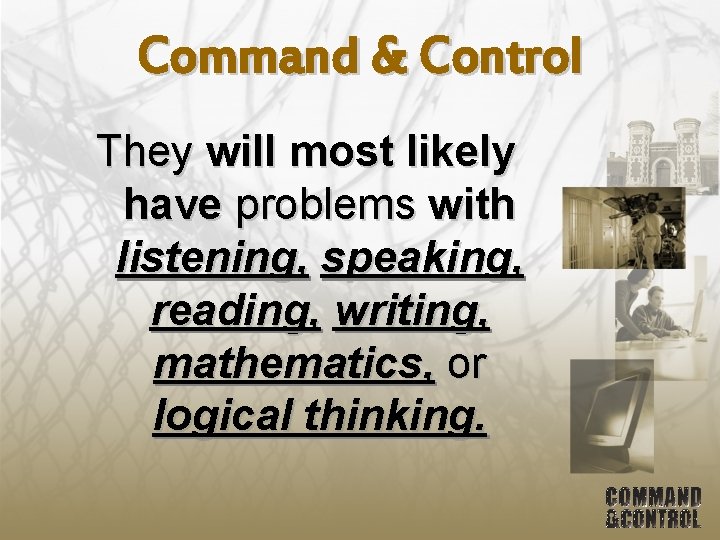 Command & Control They will most likely have problems with listening, speaking, reading, writing,