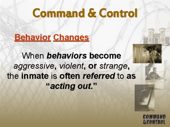 Command & Control Behavior Changes When behaviors become aggressive, violent, or strange, the inmate