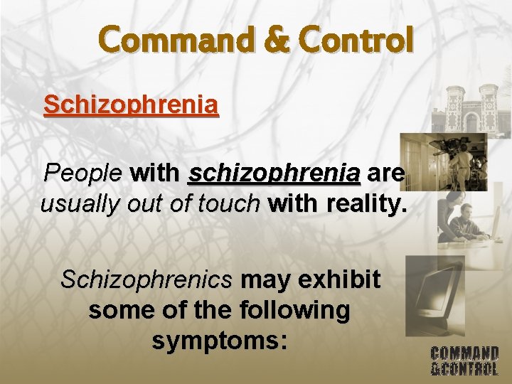 Command & Control Schizophrenia People with schizophrenia are usually out of touch with reality.