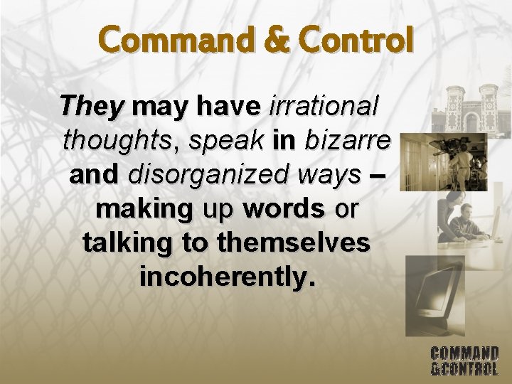 Command & Control They may have irrational thoughts, speak in bizarre and disorganized ways
