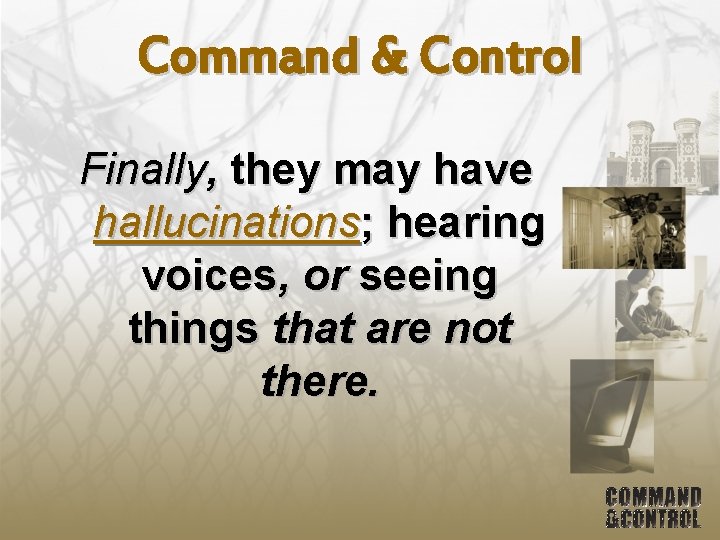 Command & Control Finally, they may have hallucinations; hearing voices, or seeing things that