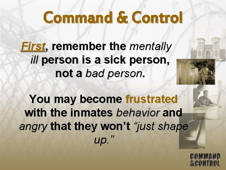 Command & Control First, remember the mentally ill person is a sick person, not