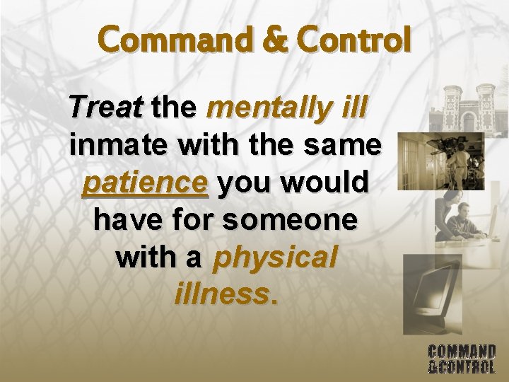 Command & Control Treat the mentally ill inmate with the same patience you would