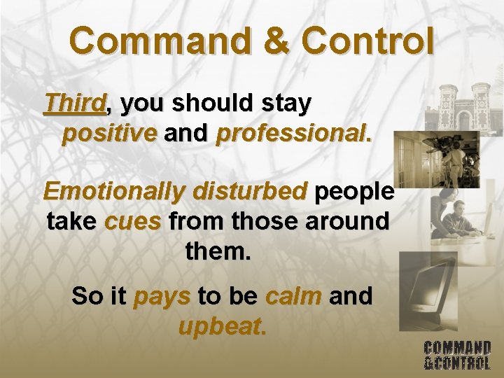 Command & Control Third, you should stay positive and professional. Emotionally disturbed people take
