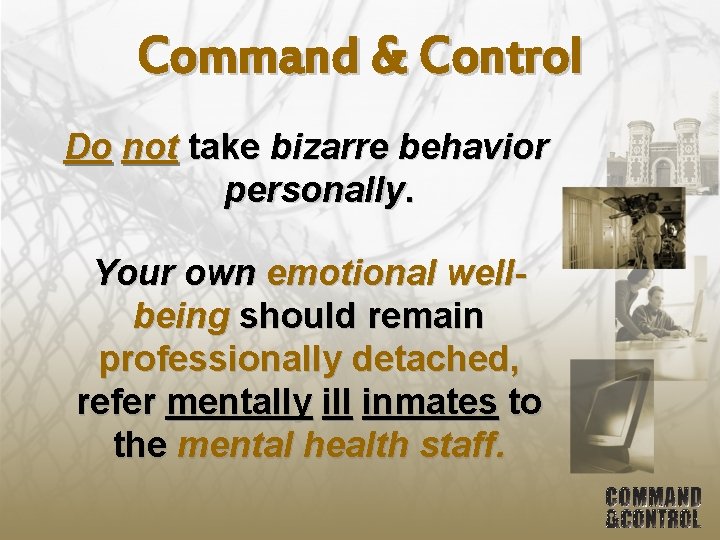 Command & Control Do not take bizarre behavior personally. Your own emotional wellbeing should