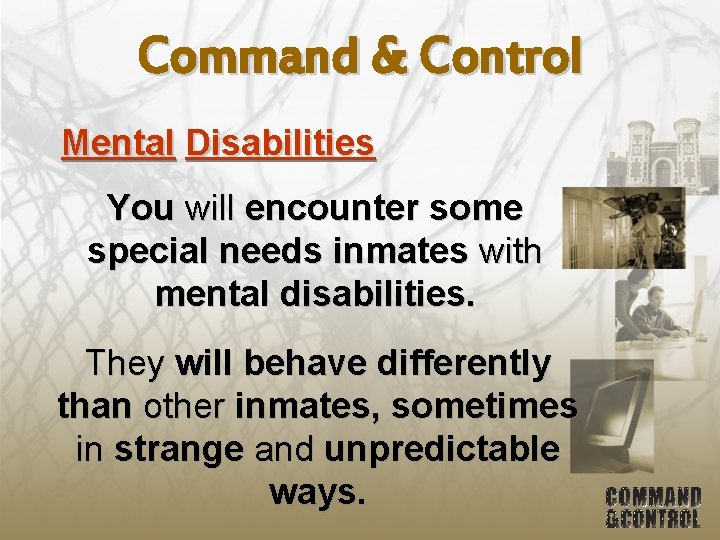 Command & Control Mental Disabilities You will encounter some special needs inmates with mental