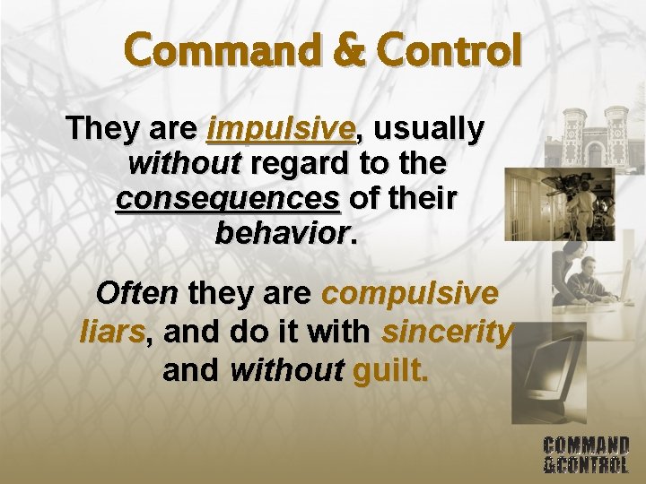 Command & Control They are impulsive, usually without regard to the consequences of their