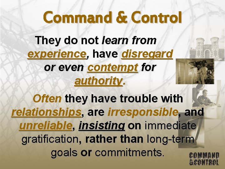 Command & Control They do not learn from experience, have disregard or even contempt