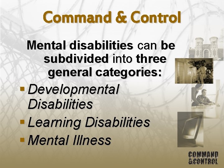 Command & Control Mental disabilities can be subdivided into three general categories: § Developmental