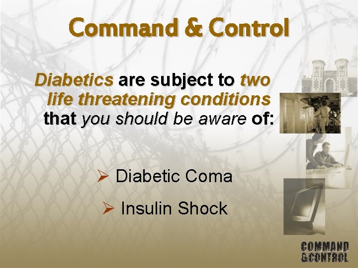 Command & Control Diabetics are subject to two life threatening conditions that you should