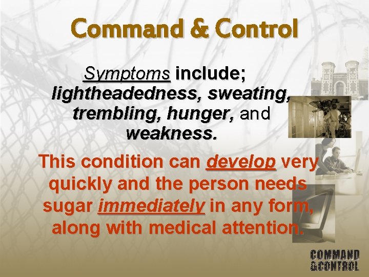 Command & Control Symptoms include; lightheadedness, sweating, trembling, hunger, and weakness. This condition can