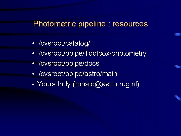 Photometric pipeline : resources • • /cvsroot/catalog/ /cvsroot/opipe/Toolbox/photometry /cvsroot/opipe/docs /cvsroot/opipe/astro/main • Yours truly (ronald@astro.