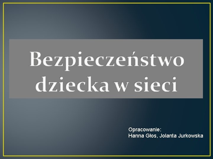 Opracowanie: Hanna Głos, Jolanta Jurkowska 