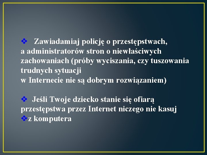 v Zawiadamiaj policję o przestępstwach, a administratorów stron o niewłaściwych zachowaniach (próby wyciszania, czy