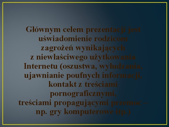 Głównym celem prezentacji jest uświadomienie rodzicom zagrożeń wynikających z niewłaściwego użytkowania Internetu (oszustwa, wyłudzania,