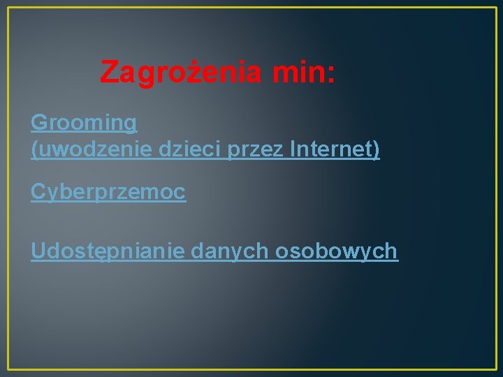 Zagrożenia min: Grooming (uwodzenie dzieci przez Internet) Cyberprzemoc Udostępnianie danych osobowych 