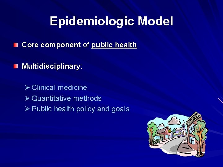 Epidemiologic Model Core component of public health Multidisciplinary: Ø Clinical medicine Ø Quantitative methods
