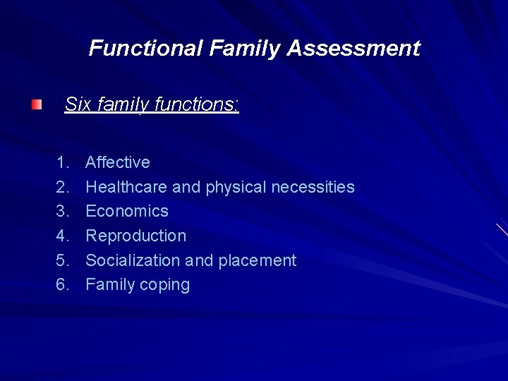 Functional Family Assessment Six family functions: 1. 2. 3. 4. 5. 6. Affective Healthcare
