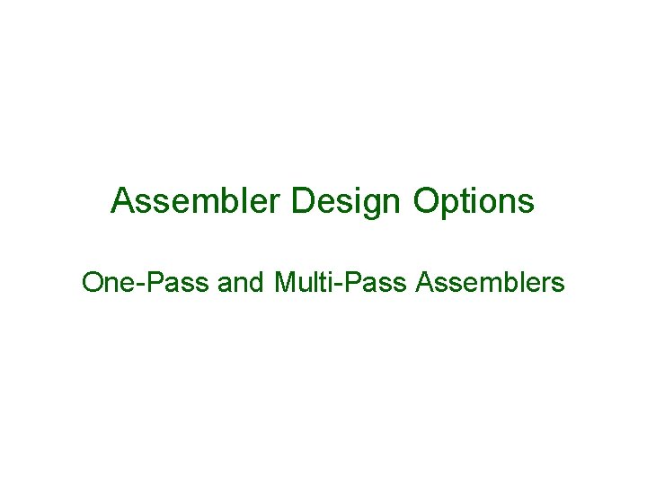 Assembler Design Options One-Pass and Multi-Pass Assemblers 