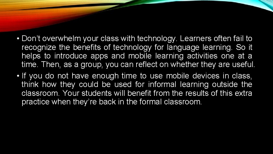  • Don’t overwhelm your class with technology. Learners often fail to recognize the
