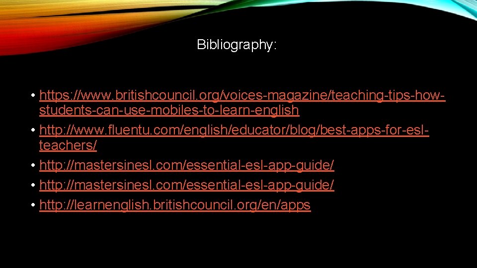 Bibliography: • https: //www. britishcouncil. org/voices-magazine/teaching-tips-howstudents-can-use-mobiles-to-learn-english • http: //www. fluentu. com/english/educator/blog/best-apps-for-eslteachers/ • http: //mastersinesl.
