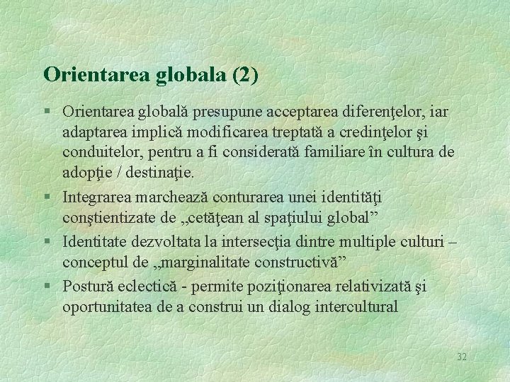 Orientarea globala (2) § Orientarea globalǎ presupune acceptarea diferenţelor, iar adaptarea implicǎ modificarea treptatǎ