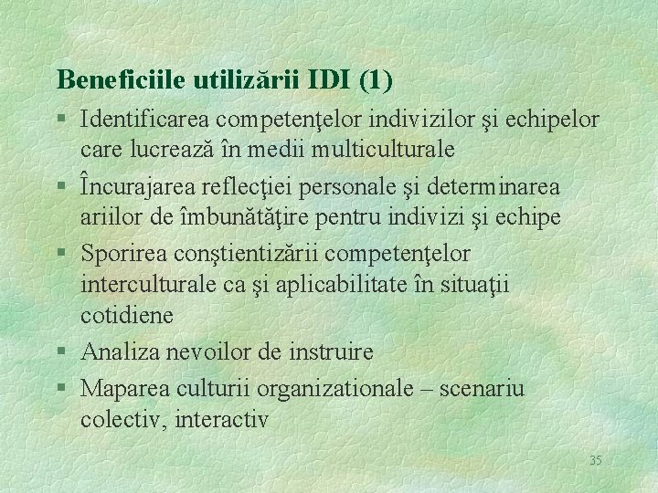 Beneficiile utilizării IDI (1) § Identificarea competenţelor indivizilor şi echipelor care lucrează în medii