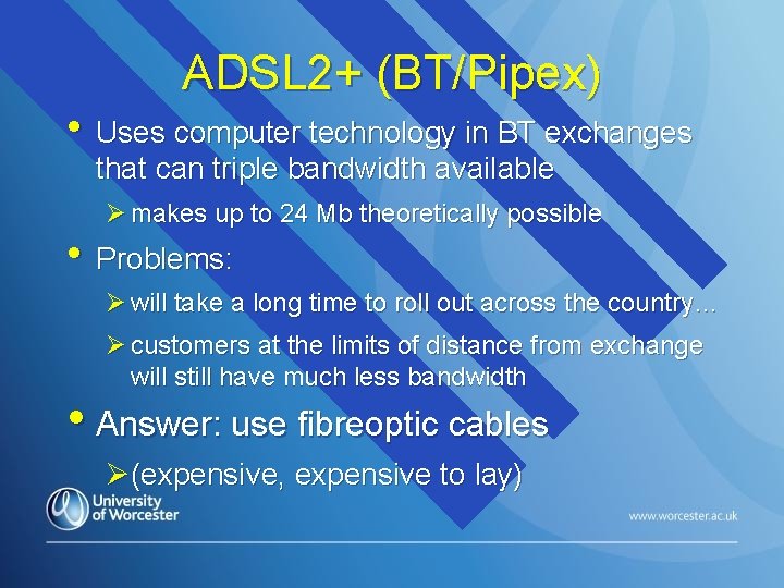 ADSL 2+ (BT/Pipex) • Uses computer technology in BT exchanges that can triple bandwidth