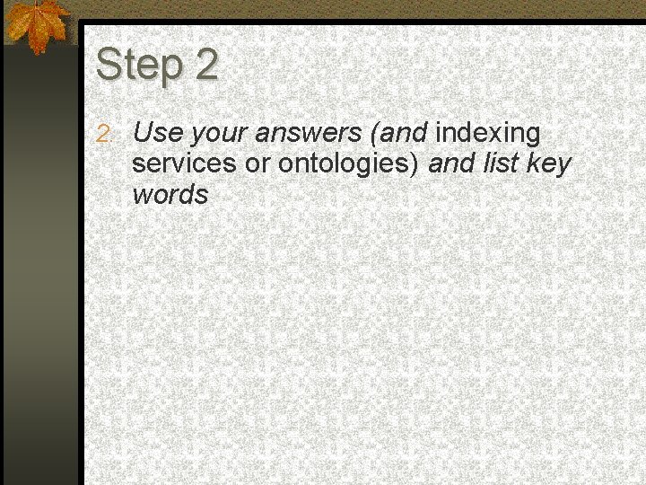 Step 2 2. Use your answers (and indexing services or ontologies) and list key