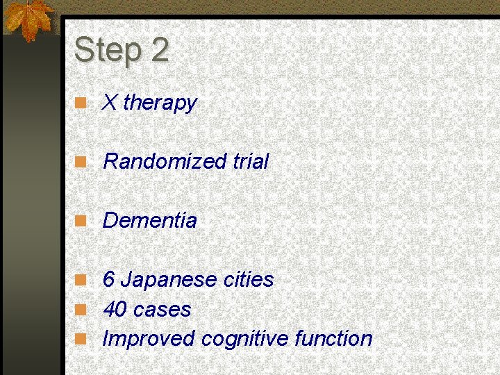 Step 2 X therapy Randomized trial Dementia 6 Japanese cities 40 cases Improved cognitive