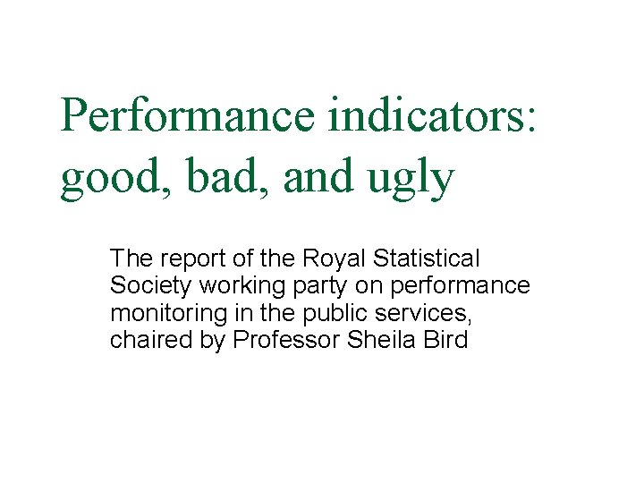 Performance indicators: good, bad, and ugly The report of the Royal Statistical Society working