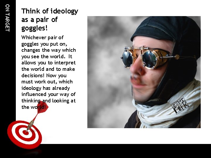 ON TARGET Think of ideology as a pair of goggles! Whichever pair of goggles ON TARGET Think of ideology as a pair of goggles! Whichever pair of goggles